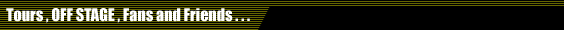 Tours, OFF STAGE, Fans and Friends...